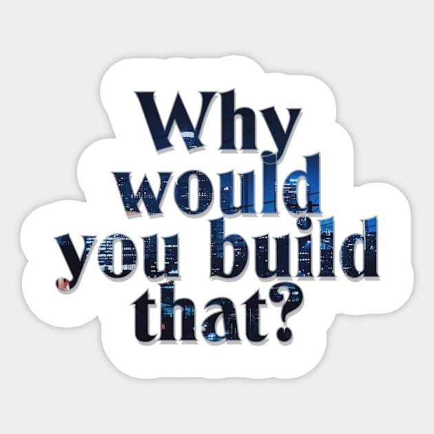 Why would you build that? Sticker by afternoontees